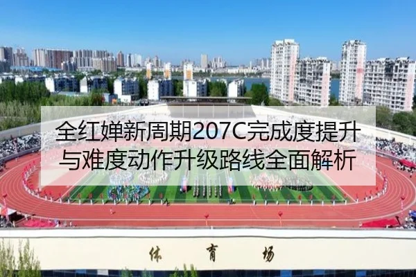 全红婵新周期207C完成度提升与难度动作升级路线全面解析
