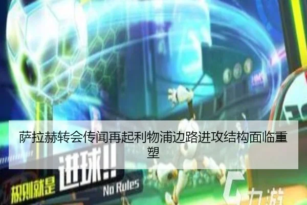 萨拉赫转会传闻再起利物浦边路进攻结构面临重塑