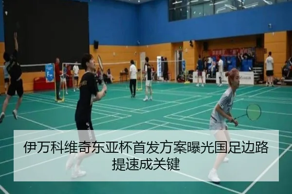 伊万科维奇东亚杯首发方案曝光国足边路提速成关键