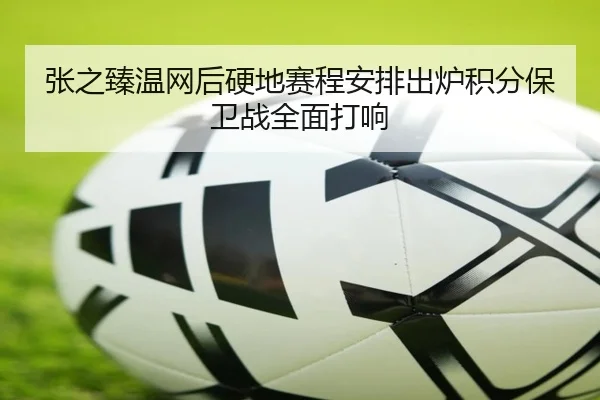 张之臻温网后硬地赛程安排出炉积分保卫战全面打响